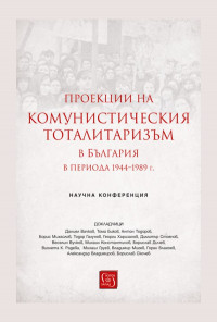 ПРОЕКЦИИ НА КОМУНИСТИЧЕСКИЯ ТОТАЛИТАРИЗЪМ В БЪЛГАРИЯ В ПЕРИОДА 1944–1989 Г.